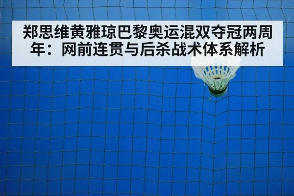 郑思维黄雅琼巴黎奥运混双夺冠两周年：网前连贯与后杀战术体系解析