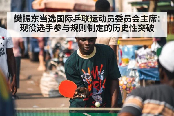 樊振东当选国际乒联运动员委员会主席：现役选手参与规则制定的历史性突破 - nine game