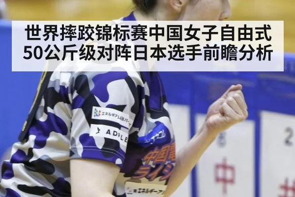世界摔跤锦标赛中国女子自由式50公斤级对阵日本选手前瞻分析 - jiuyou game