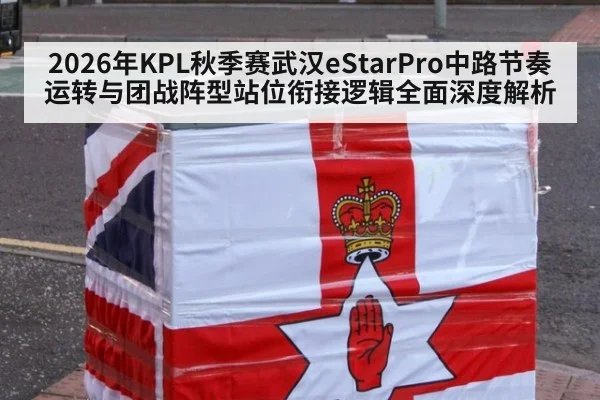 2026年KPL秋季赛武汉eStarPro中路节奏运转与团战阵型站位衔接逻辑全面深度解析
