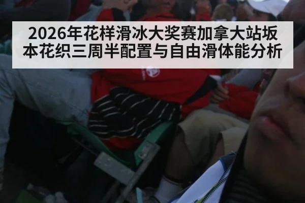 2026年花样滑冰大奖赛加拿大站坂本花织三周半配置与自由滑体能分析